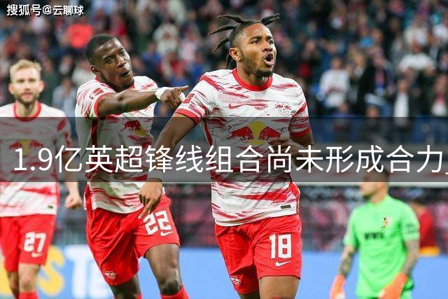 1.9亿英超锋线组合尚未形成合力 利雅得新月进攻端待考验