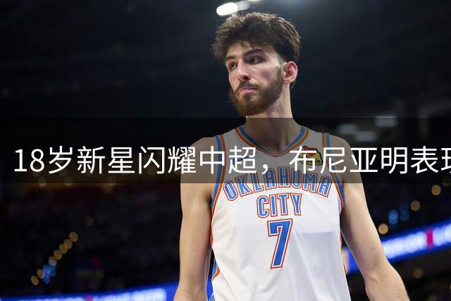 18岁新星闪耀中超，布尼亚明表现惊艳引关注